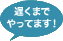 遅くまでやってます！